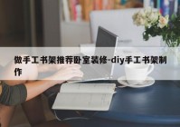 做手工书架推荐卧室装修-diy手工书架制作