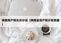 陕西房产税从价计征（陕西省房产税计税依据）