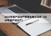 2022年房产证过户新规定要公证吗（2020年房产证过户）