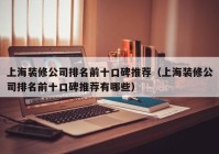 上海装修公司排名前十口碑推荐（上海装修公司排名前十口碑推荐有哪些）