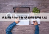 房屋设计有什么专业（房屋设计是干什么的）