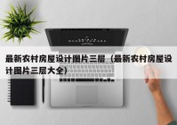 最新农村房屋设计图片三层（最新农村房屋设计图片三层大全）