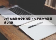 70平方米装修全包价格（70平米全包简装多少钱）