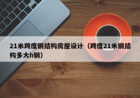 21米跨度钢结构房屋设计（跨度21米钢结构多大h钢）