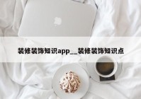 装修装饰知识app__装修装饰知识点