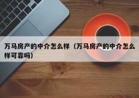 万马房产的中介怎么样（万马房产的中介怎么样可靠吗）