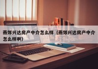 燕郊兴达房产中介怎么样（燕郊兴达房产中介怎么样啊）