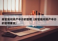 房管局对房产中介的管理（房管局对房产中介的管理要求）