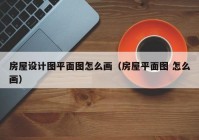 房屋设计图平面图怎么画（房屋平面图 怎么画）