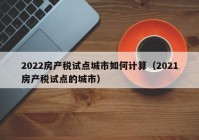 2022房产税试点城市如何计算（2021房产税试点的城市）