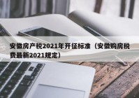 安徽房产税2021年开征标准（安徽购房税费最新2021规定）