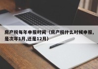 房产税每年申报时间（房产税什么时候申报,是次年1月,还是12月）