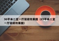 90平米二室一厅装修效果图（85平米二室一厅装修效果图）