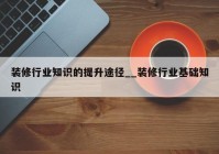 装修行业知识的提升途径__装修行业基础知识