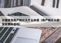 计提应交房产税计入什么科目（房产税计入应交税费科目吗）