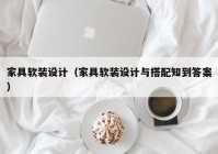 家具软装设计（家具软装设计与搭配知到答案）