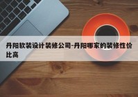 丹阳软装设计装修公司-丹阳哪家的装修性价比高