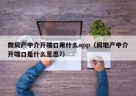 做房产中介开端口用什么app（房地产中介开端口是什么意思?）