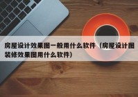 房屋设计效果图一般用什么软件（房屋设计图装修效果图用什么软件）