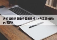 齐家装修网靠谱吗费用贵吗?（齐家装修网app官网）