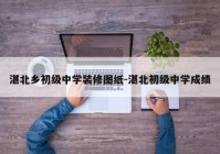 湛北乡初级中学装修图纸-湛北初级中学成绩