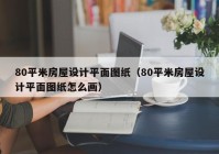 80平米房屋设计平面图纸（80平米房屋设计平面图纸怎么画）