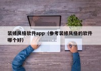 装修风格软件app（参考装修风格的软件 哪个好）