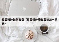 软装设计如何收费（软装设计费取费标准一览表）