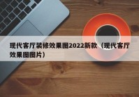 现代客厅装修效果图2022新款（现代客厅效果图图片）