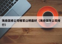 海南装修公司哪家口碑最好（海南装饰公司排行）