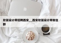 软装设计师招聘西安__西安软装设计师微信群