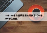 16米x16米房屋设计图三层两套（16米x16米房屋图片）