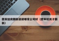 西安旧房翻新装修哪家公司好（西安旧房子翻新）