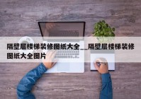 隔壁层楼梯装修图纸大全__隔壁层楼梯装修图纸大全图片