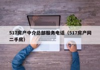 517房产中介总部服务电话（517房产网二手房）