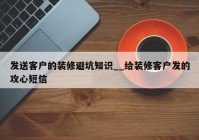 发送客户的装修避坑知识__给装修客户发的攻心短信