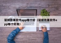 装修效果软件app哪个好（装修效果软件app哪个好用）