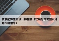 软装配饰主案设计师招聘（软装配饰主案设计师招聘信息）