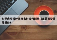 东莞房屋设计装修农村现代别墅（东莞别墅装修报价）