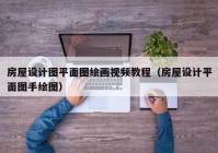 房屋设计图平面图绘画视频教程（房屋设计平面图手绘图）