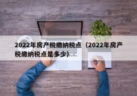 2022年房产税缴纳税点（2022年房产税缴纳税点是多少）