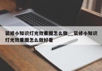 装修小知识灯光效果图怎么做__装修小知识灯光效果图怎么做好看