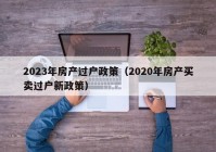 2023年房产过户政策（2020年房产买卖过户新政策）