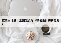 软装设计设计思路怎么写（软装设计讲解思路）