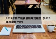 2022年房产税费最新规定租房（2020年租房房产税）