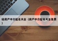 给房产中介起名大全（房产中介起名大全免费）