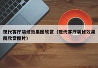 现代客厅装修效果图欣赏（现代客厅装修效果图欣赏图片）