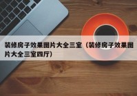 装修房子效果图片大全三室（装修房子效果图片大全三室四厅）