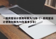 一般房屋设计使用年限为70年（一般房屋设计使用年限为70年是多少年）