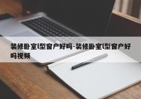 装修卧室l型窗户好吗-装修卧室l型窗户好吗视频